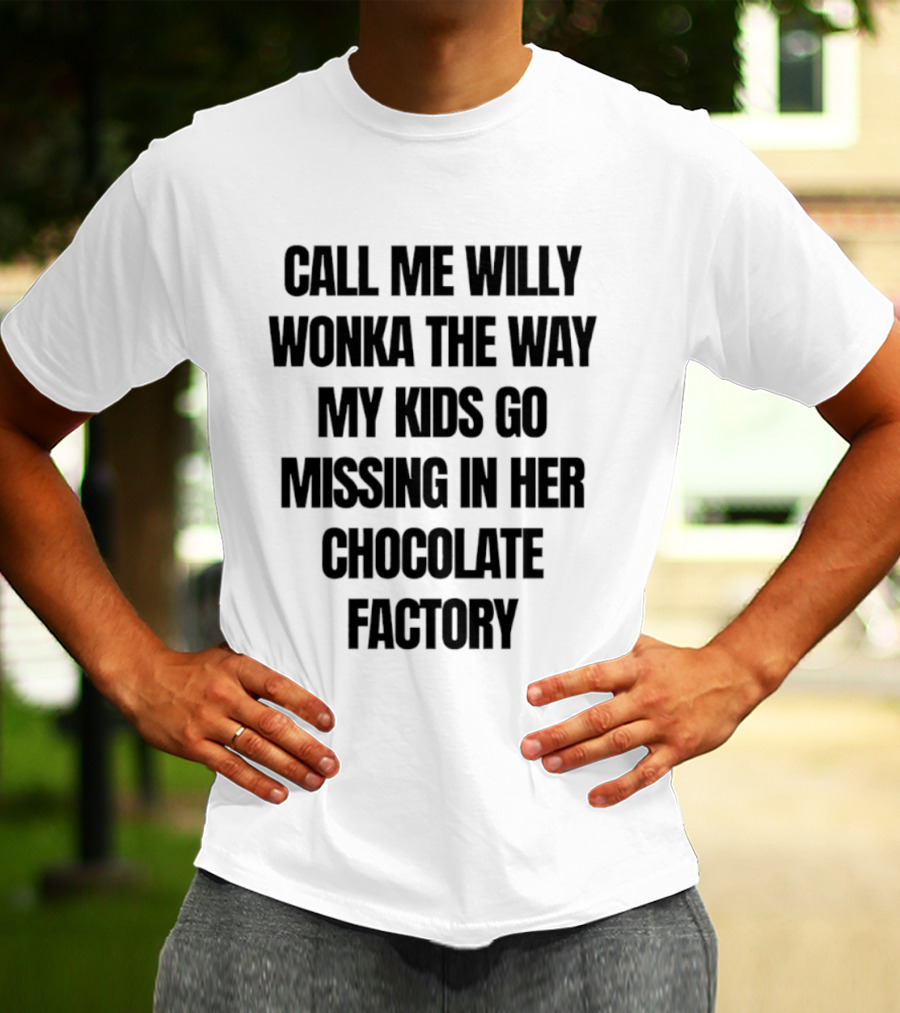 Call Me Willy Wonka The Way My Kids Go Missing In Her Chocolate Factory T-Shirt