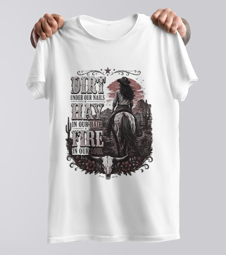 Western Cowgirl Dirt Under Our Nails Hay In Our Hair Fire In Our Soul T-Shirt