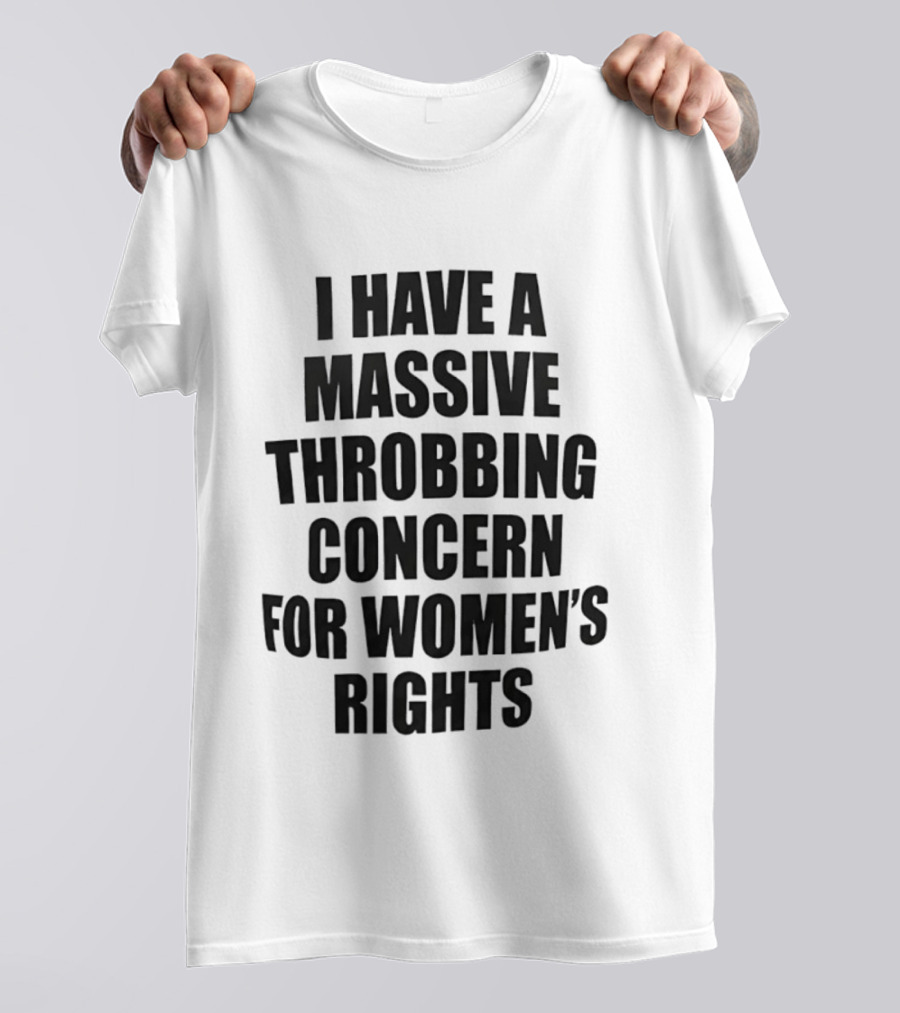 I Have A Massive Throbbing Concern For Women's Rights Empowerment T-Shirt