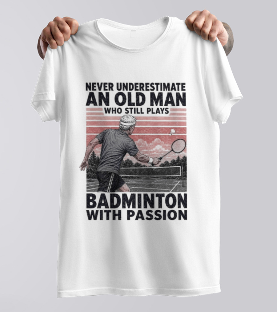 Never Underestimate An Old Man Who Still Plays Badminton With Passion T-Shirt