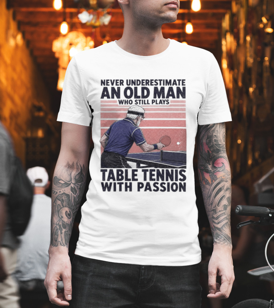 Never Underestimate An Old Man Who Still Plays Table Tennis With Passion T-Shirt