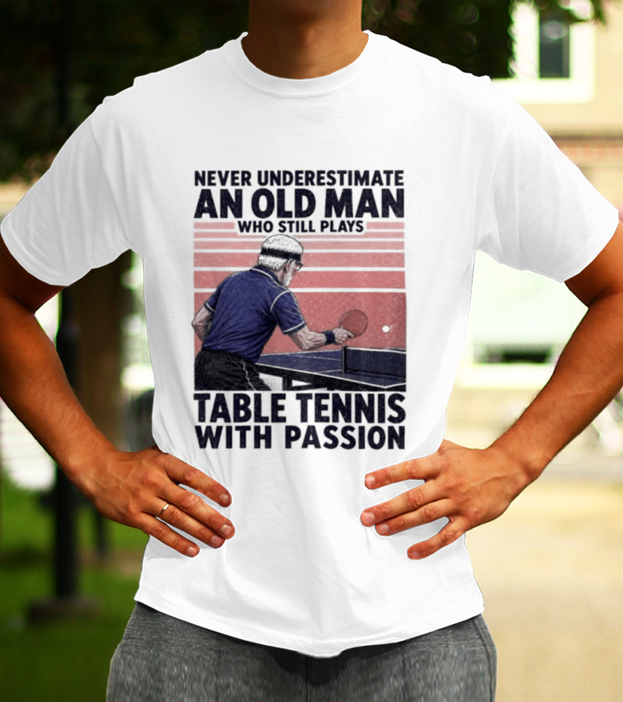 Never Underestimate An Old Man Who Still Plays Table Tennis With Passion T-Shirt