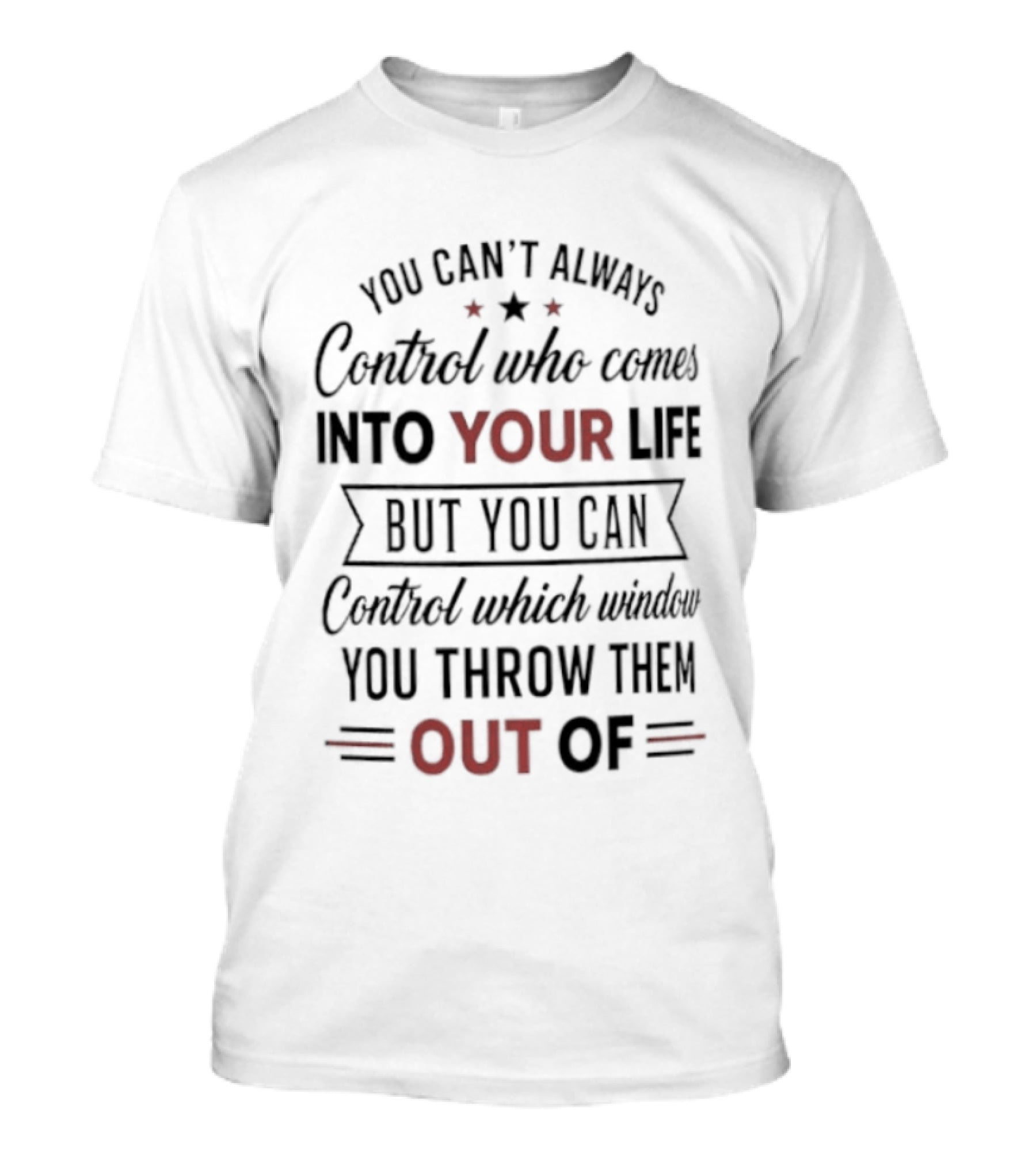You Can't Always Control Who Comes Into Your Life But You Can Control Which Window You Throw Them Out Of T-Shirt