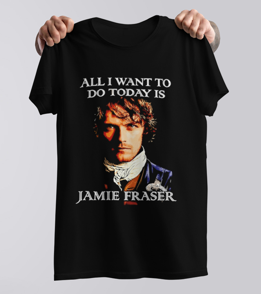 All I Want To Do Today Is Jamie Fraser Outlander T-Shirt