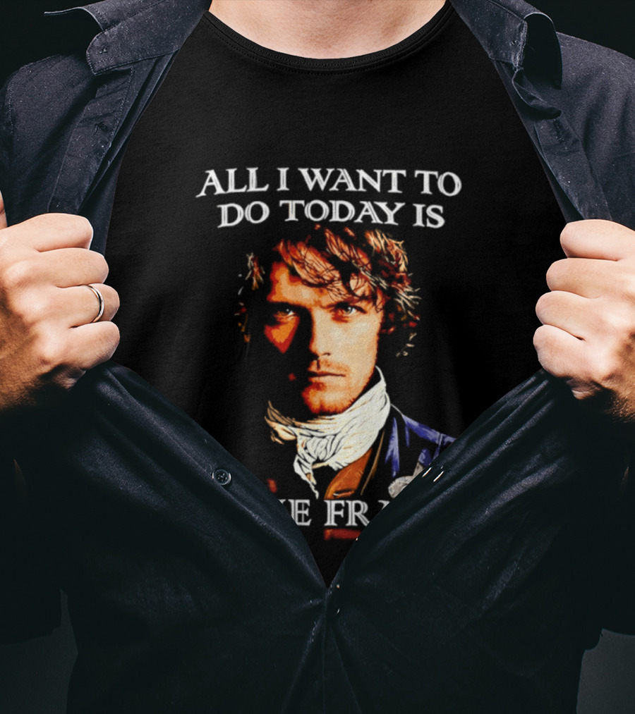 All I Want To Do Today Is Jamie Fraser Outlander T-Shirt