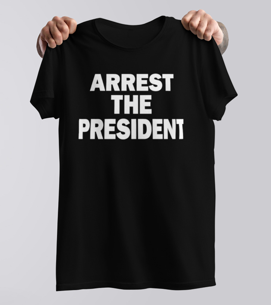 Arrest The President Political Protest Message T-Shirt