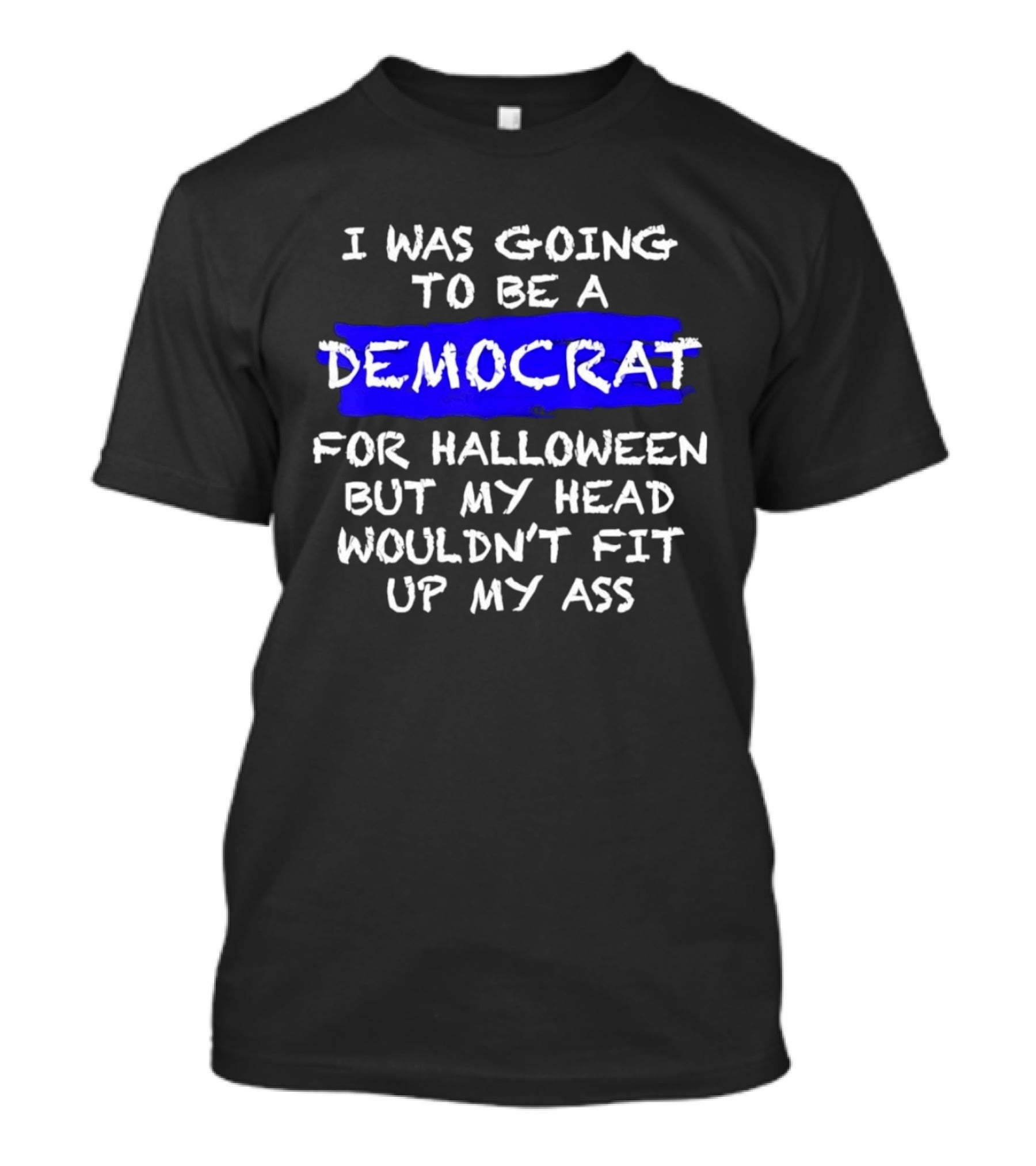 I Was Going To Be A Democrat For Halloween But My Head Wouldn't Fit Up My Ass T-Shirt