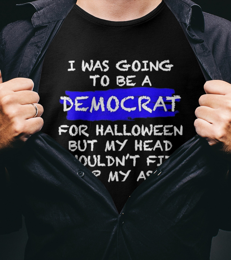 I Was Going To Be A Democrat For Halloween But My Head Wouldn't Fit Up My Ass T-Shirt