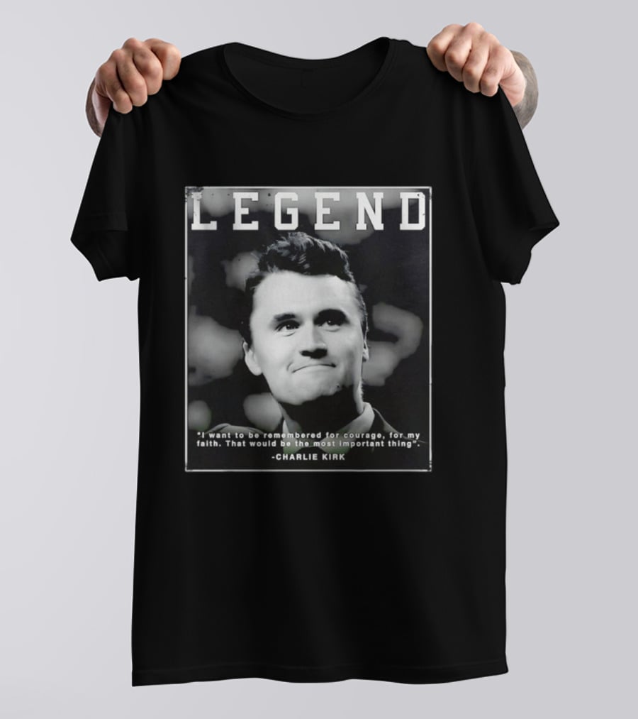 Legend Charlie Kirk I Want To Be Remembered For Courage Faith T-Shirt