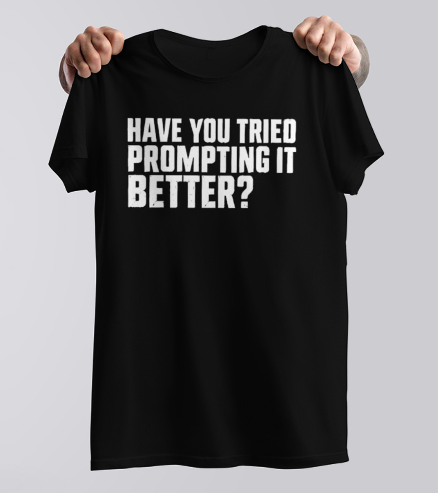 Have You Tried Prompting It Better AI Humor T-Shirt