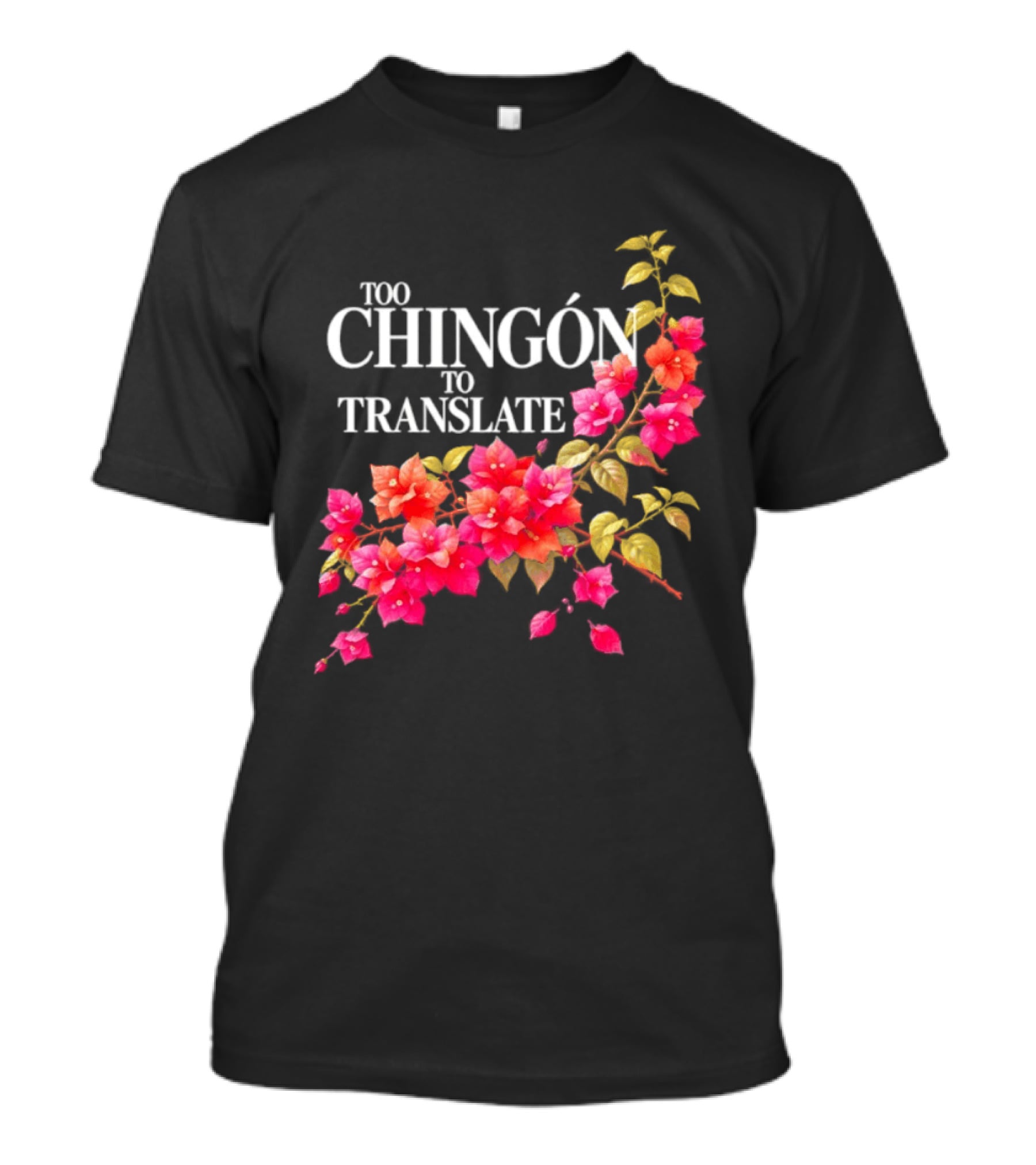 Too Chingon To Translate Mexican Slang Bougainvillea Floral T-Shirt