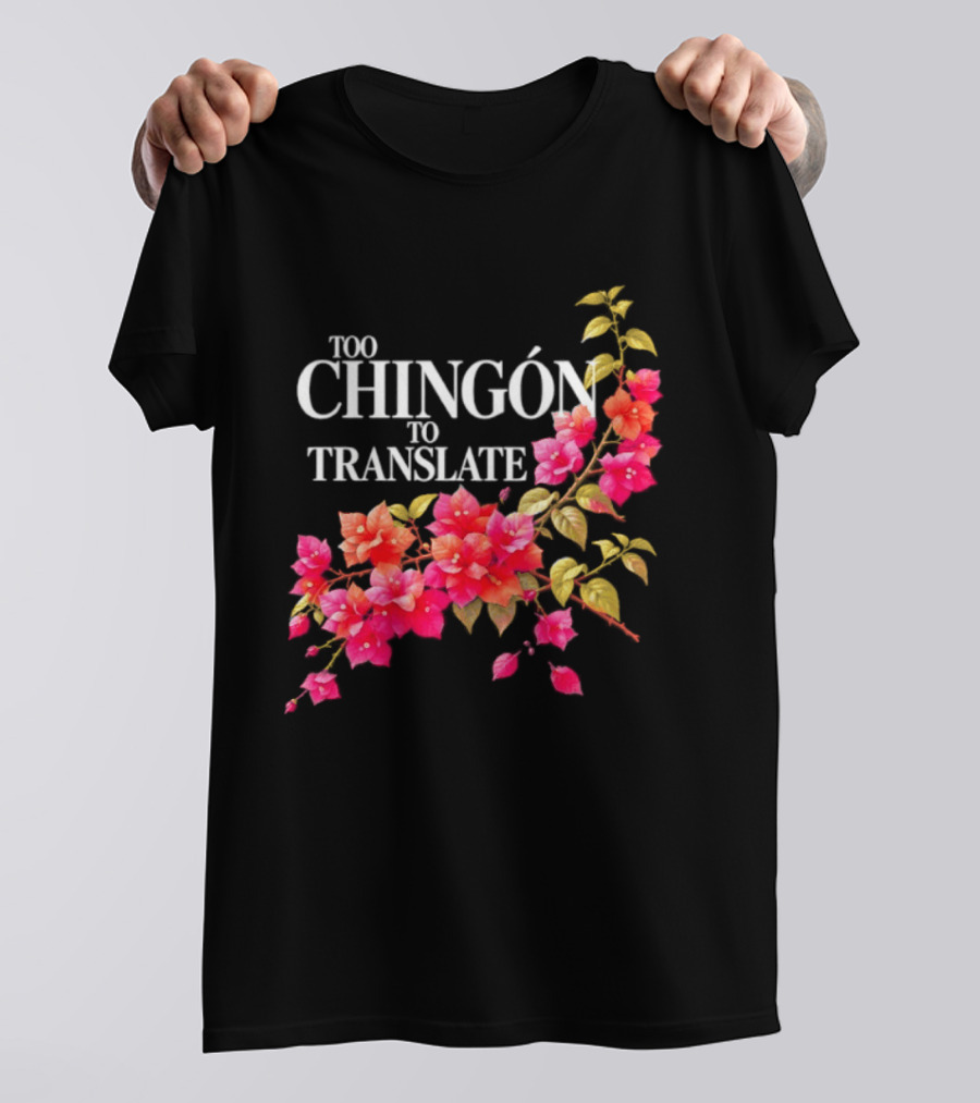 Too Chingon To Translate Mexican Slang Bougainvillea Floral T-Shirt
