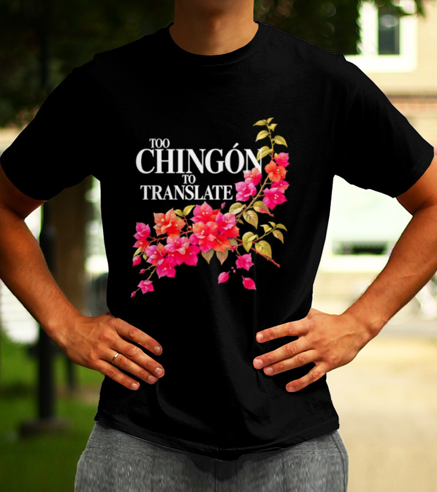 Too Chingon To Translate Mexican Slang Bougainvillea Floral T-Shirt