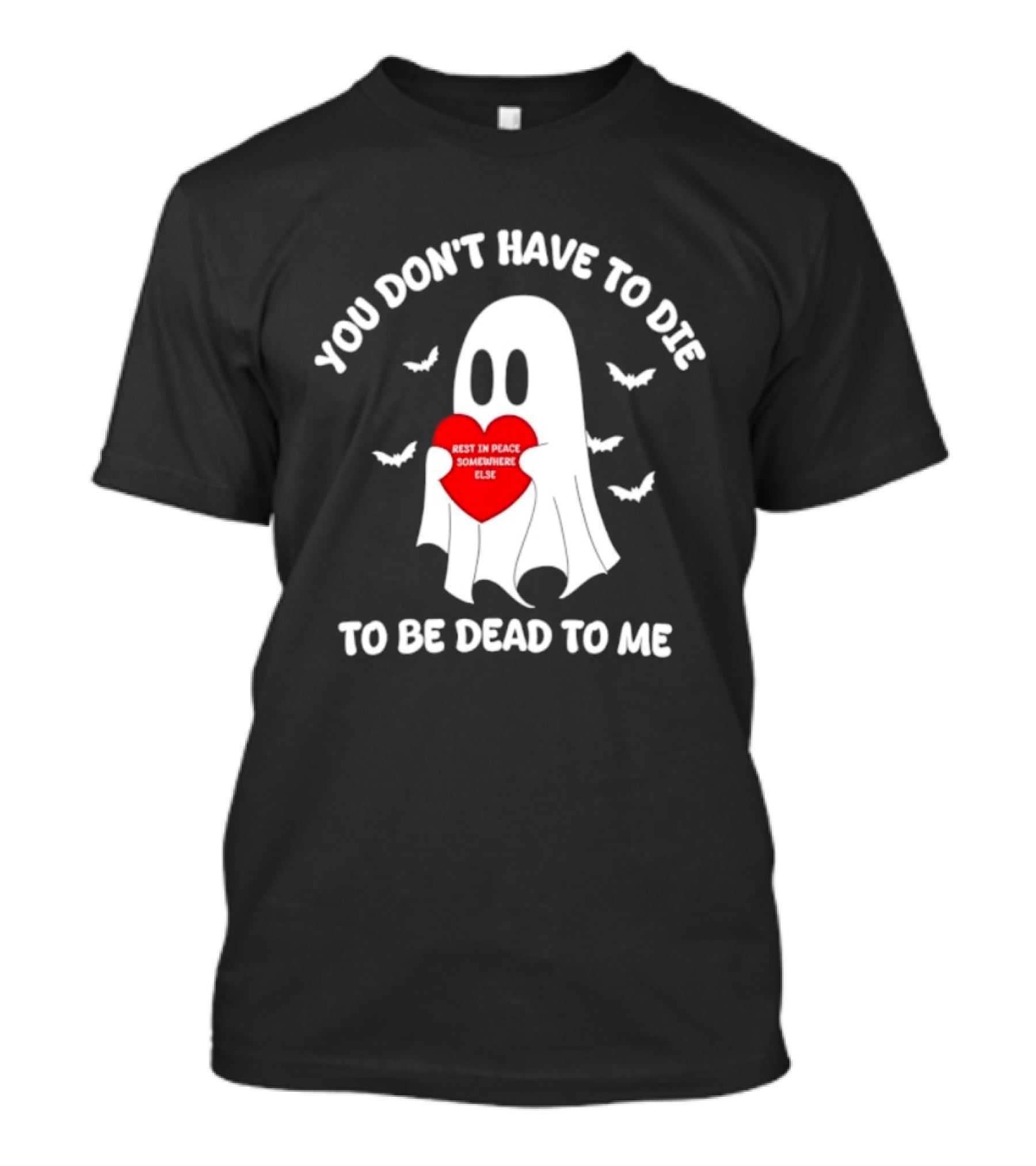 You Don't Have To Die To Be Dead To Me Rest In Peace Somewhere Else Ghost Heart T-Shirt