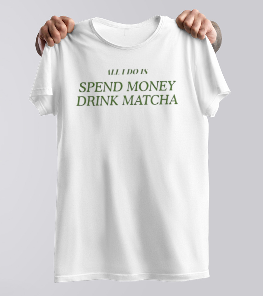 All I Do Is Spend Money Drink Matcha T-Shirt