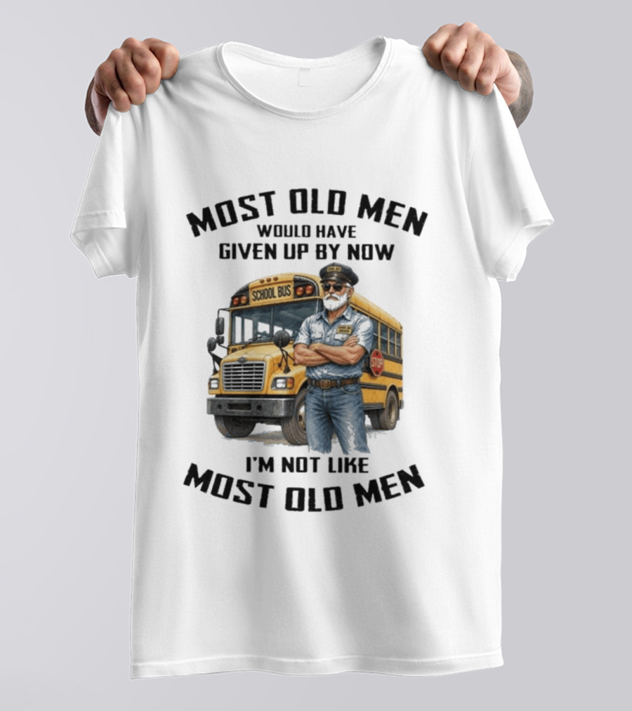 School Bus Driver Most Old Men Would Have Given Up By Now I'm Not Like Most Old Men T-Shirt