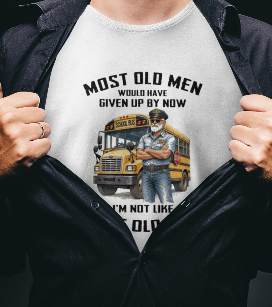School Bus Driver Most Old Men Would Have Given Up By Now I'm Not Like Most Old Men T-Shirt