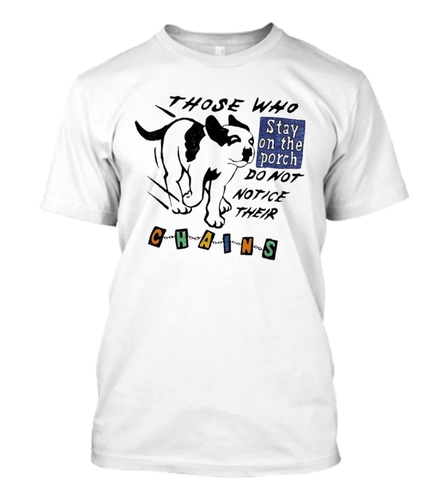 Those Who Stay On The Porch Do Not Notice Their Chains Dog T-Shirt