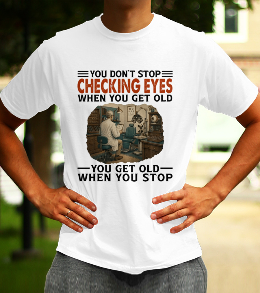 You Don't Stop Checking Eyes When You Get Old Optometrist Exam Room T-Shirt