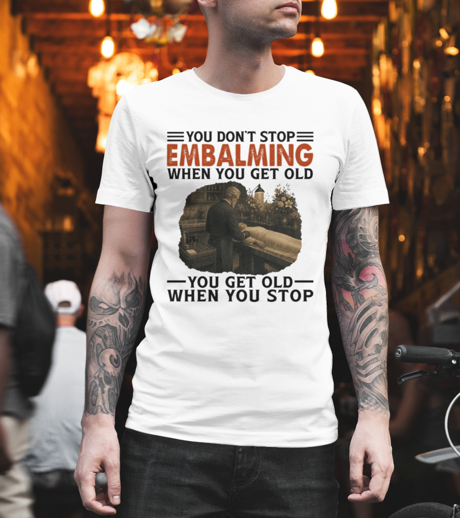 You Don't Stop Embalming When You Get Old You Get Old When You Stop Vintage Mortician Scene T-Shirt