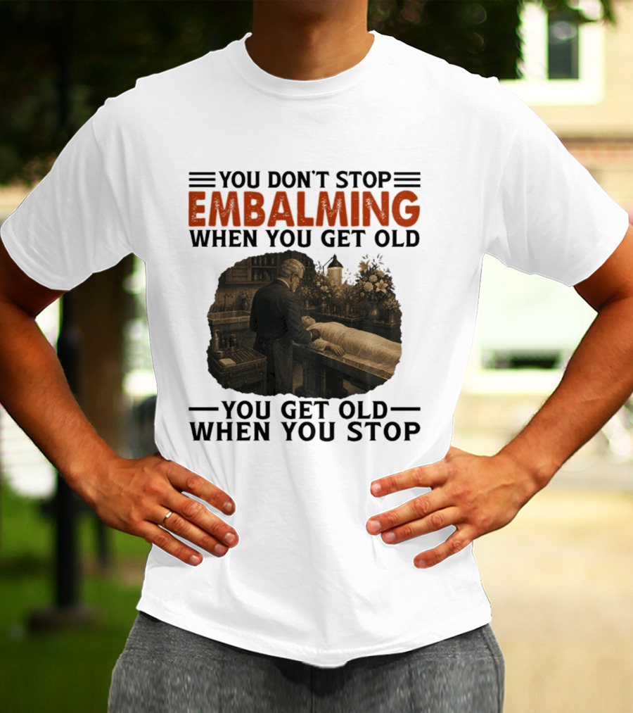 You Don't Stop Embalming When You Get Old You Get Old When You Stop Vintage Mortician Scene T-Shirt