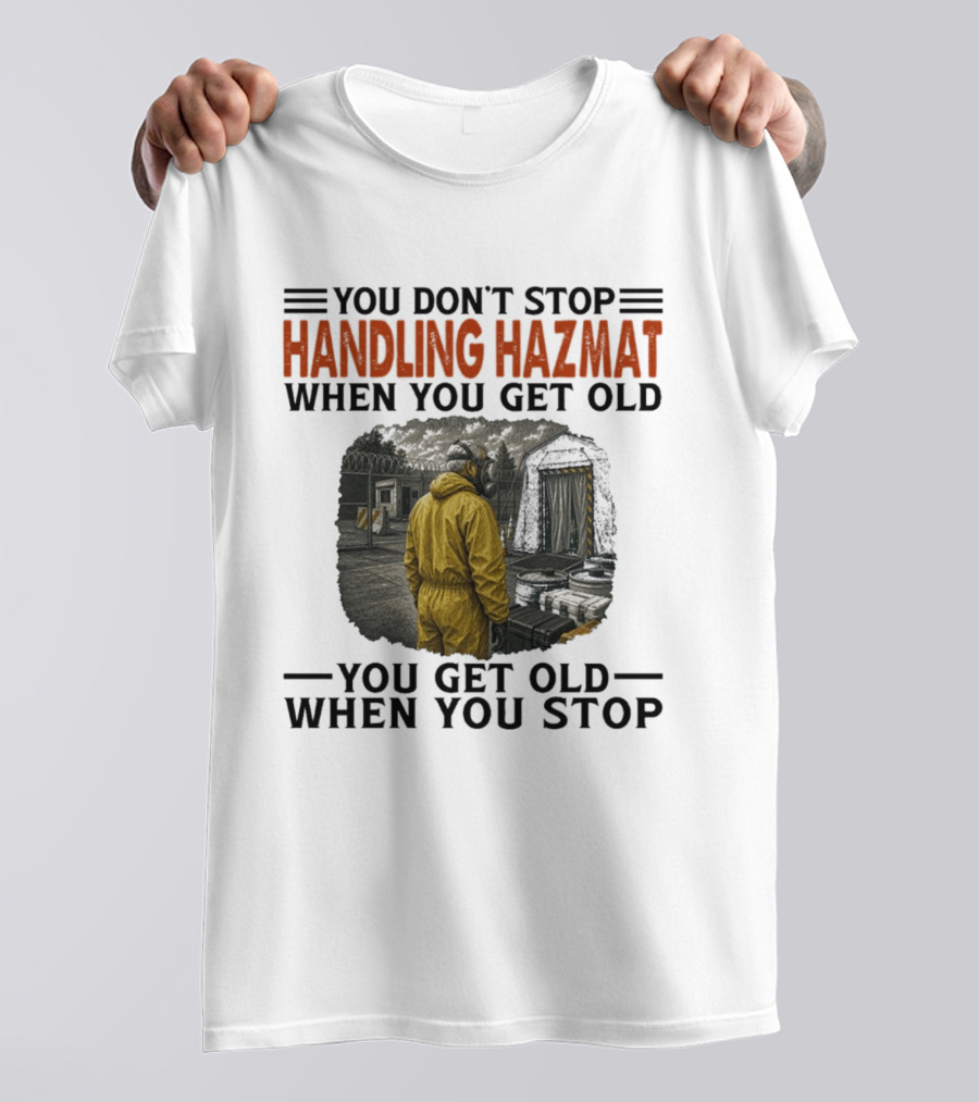 You Don't Stop Handling Hazmat When You Get Old You Get Old When You Stop Worker In Yellow Suit T-Shirt