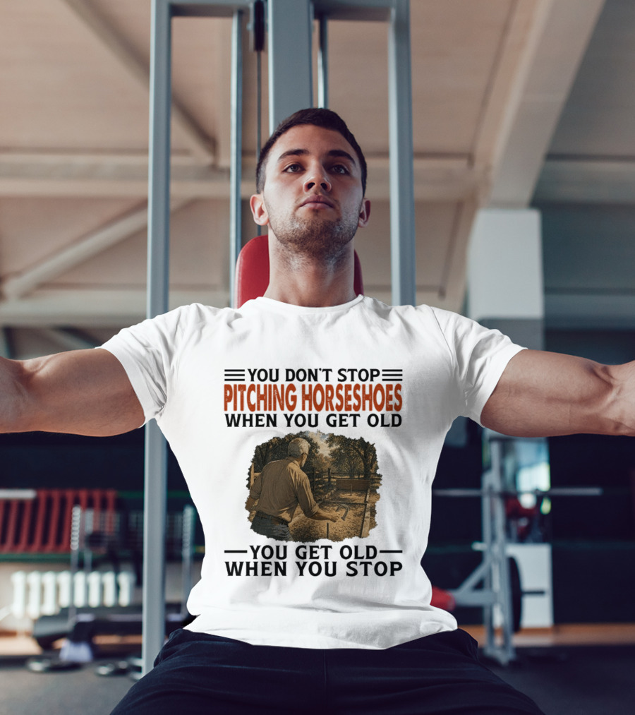 You Don't Stop Pitching Horseshoes When You Get Old You Get Old When You Stop T-Shirt