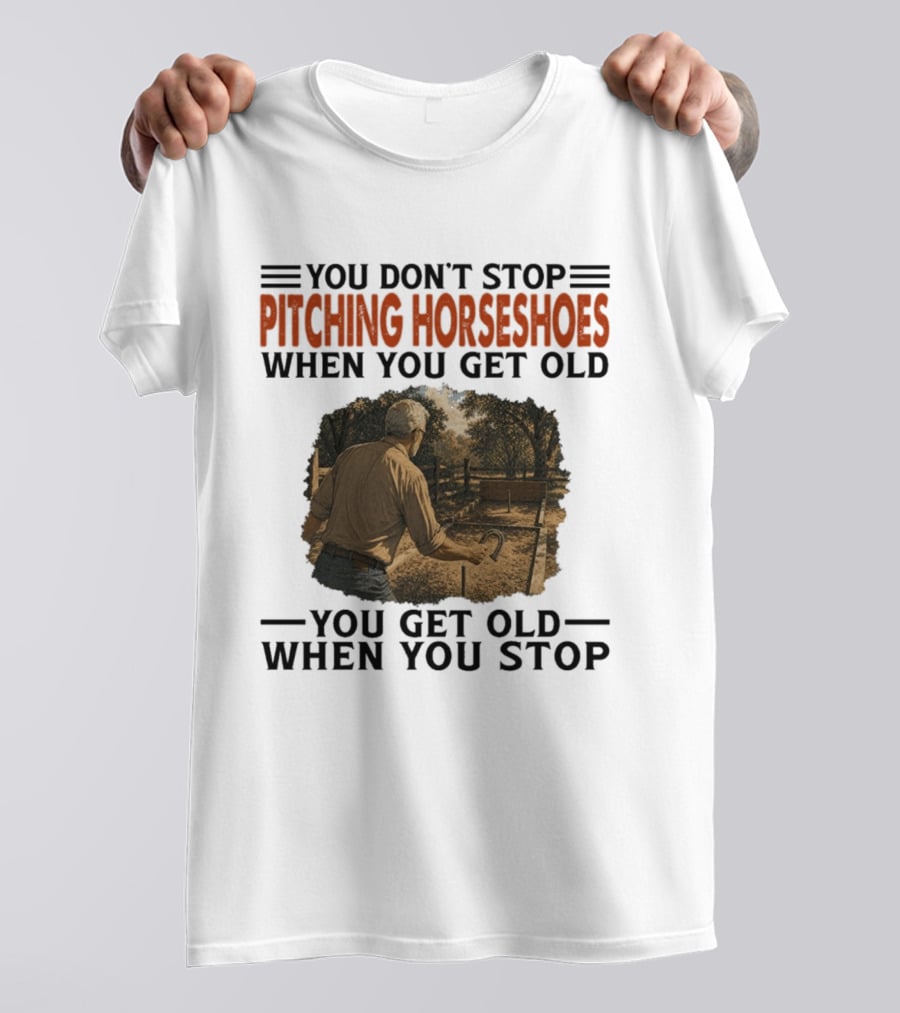 You Don't Stop Pitching Horseshoes When You Get Old You Get Old When You Stop T-Shirt