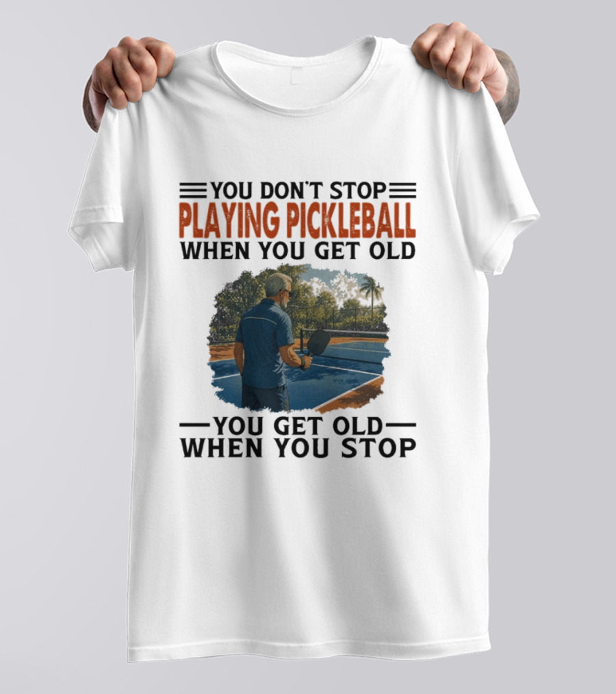 You Don't Stop Playing Pickleball When You Get Old You Get Old When You Stop T-Shirt