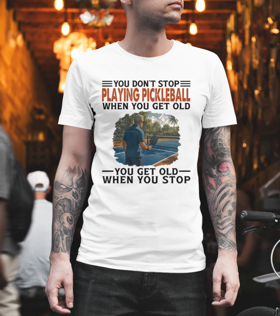 You Don't Stop Playing Pickleball When You Get Old You Get Old When You Stop T-Shirt