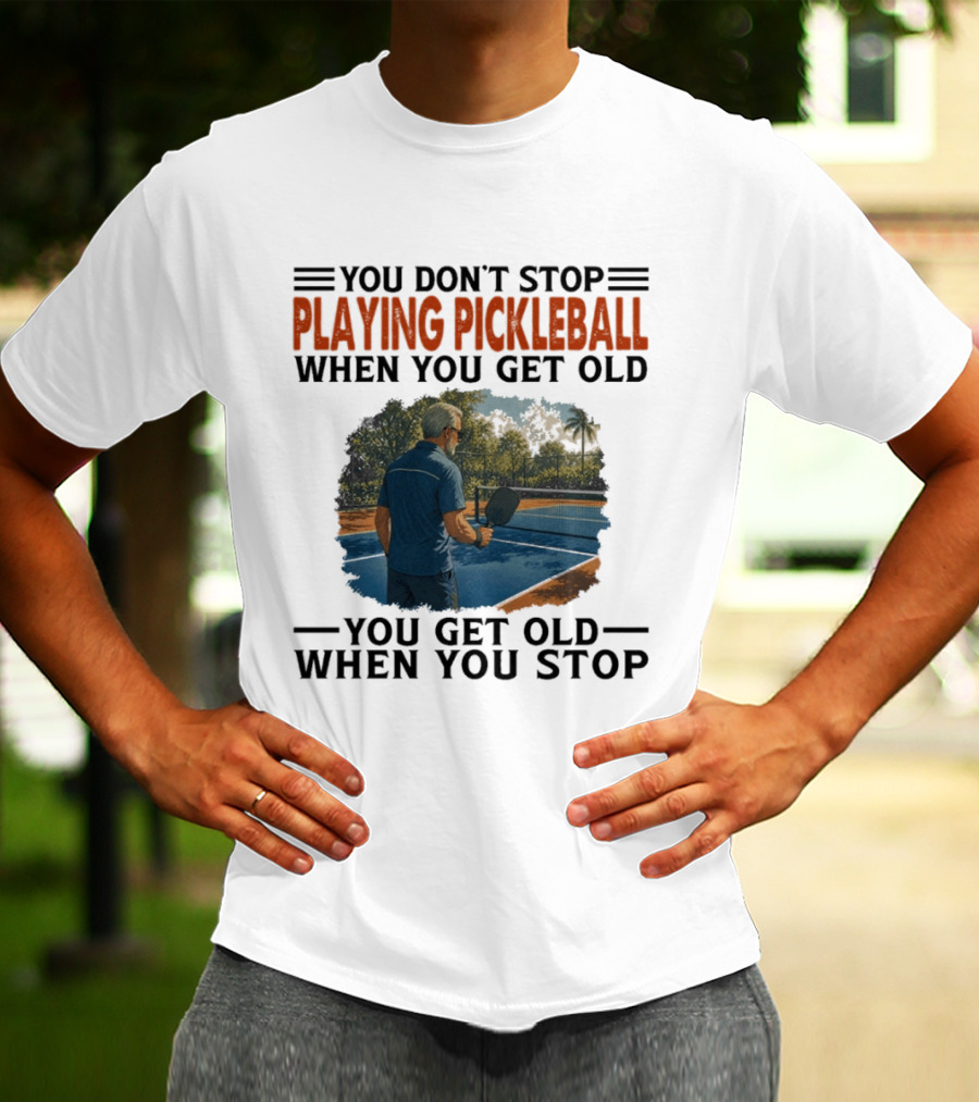 You Don't Stop Playing Pickleball When You Get Old You Get Old When You Stop T-Shirt