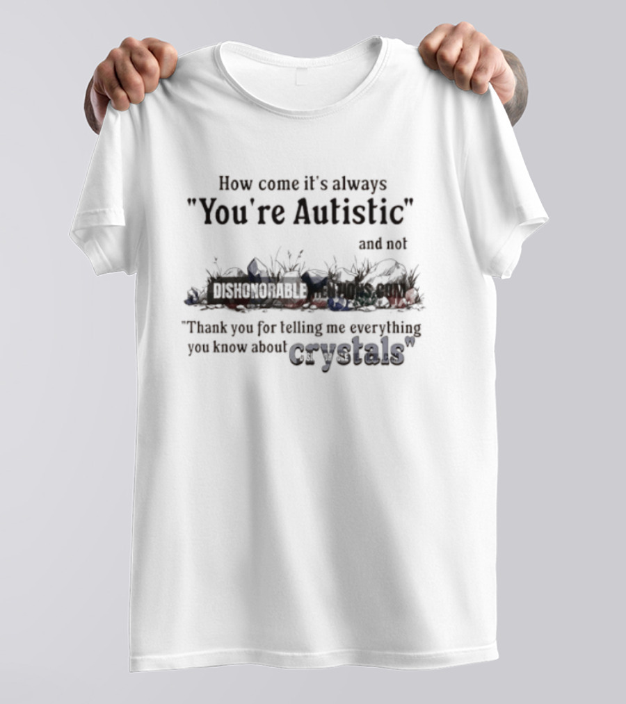 How Come It's Always You're Autistic Not Thank You For Telling Me Everything You Know About Crystals T-Shirt