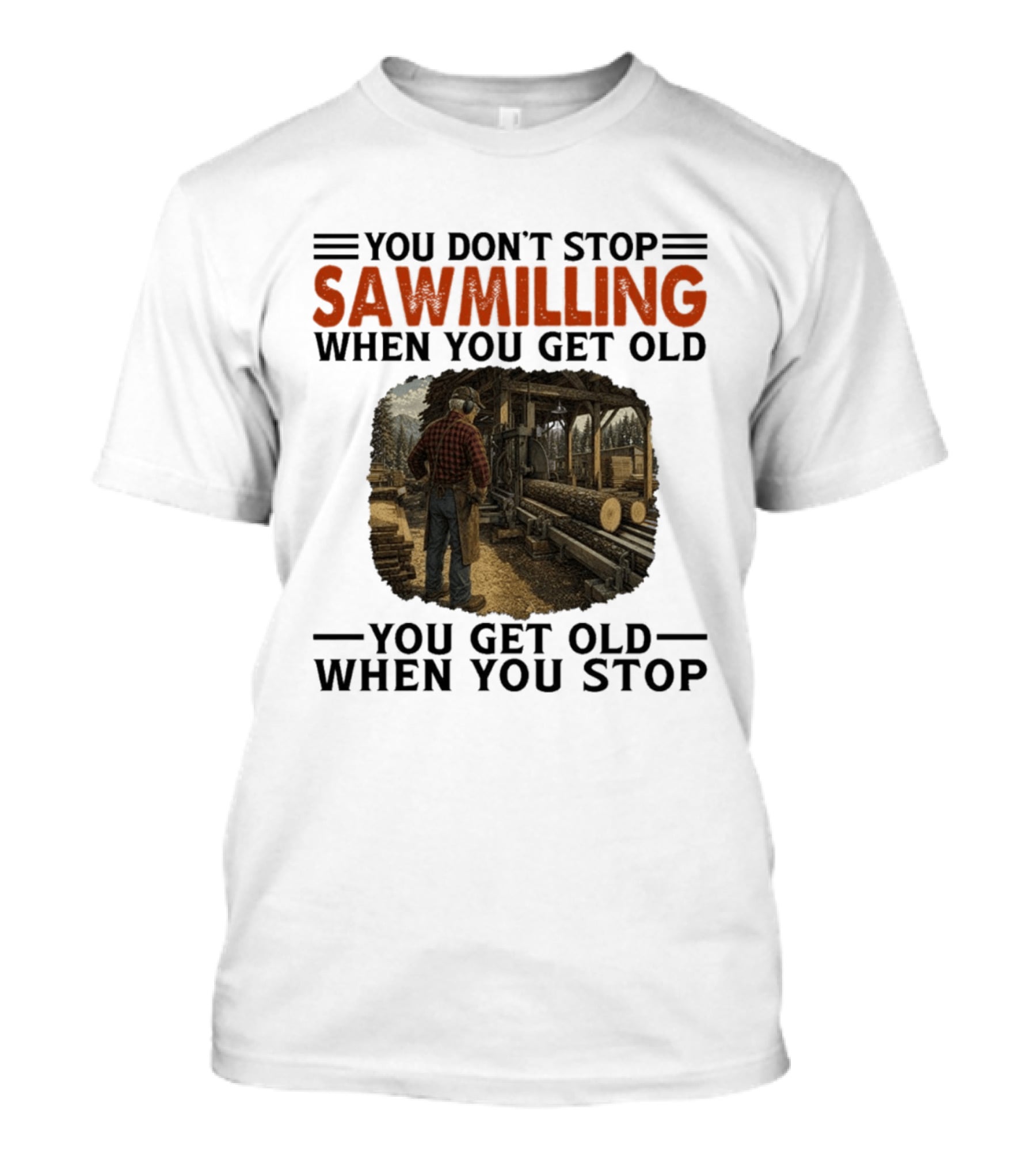You Don't Stop Sawmilling When You Get Old You Get Old When You Stop Retro Lumberjack Logging Scene T-Shirt