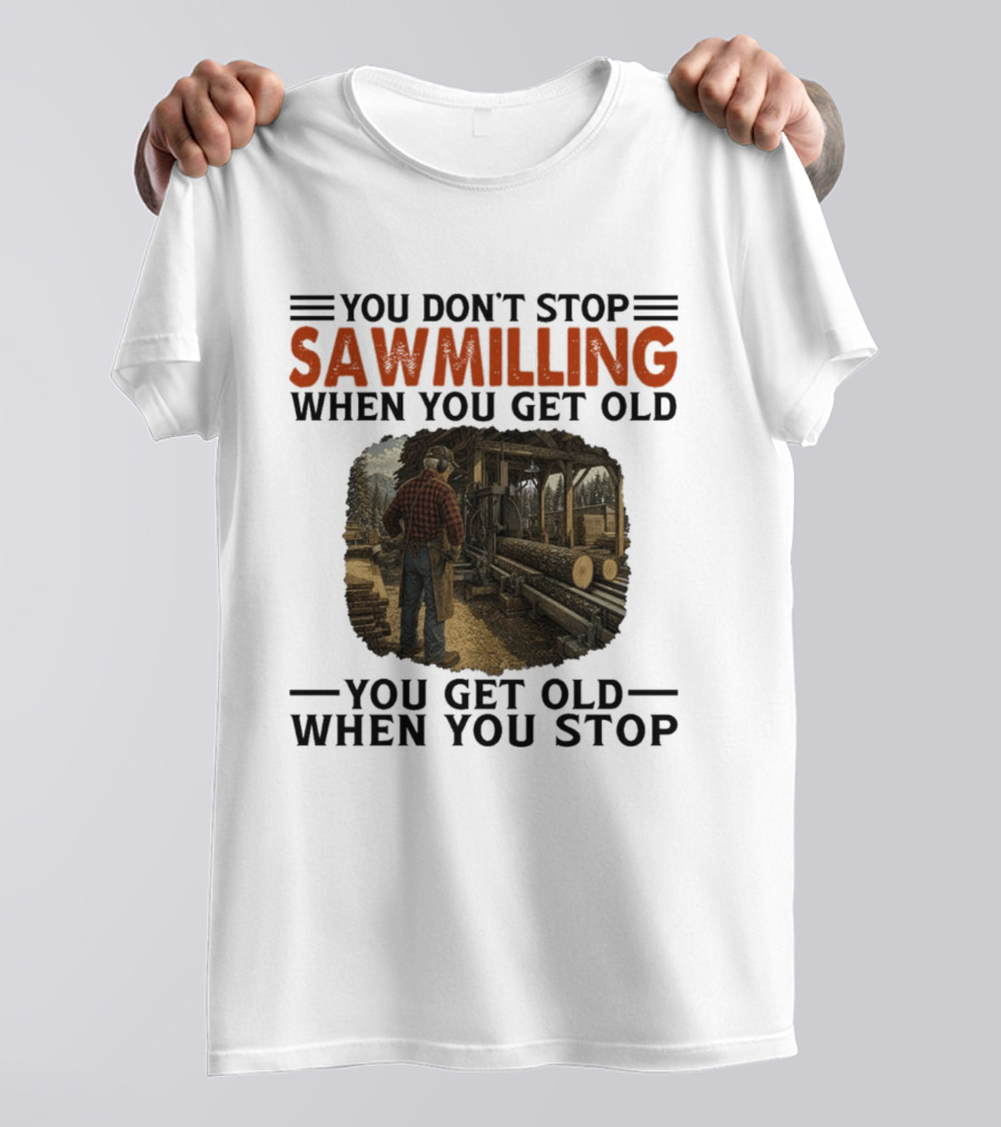 You Don't Stop Sawmilling When You Get Old You Get Old When You Stop Retro Lumberjack Logging Scene T-Shirt