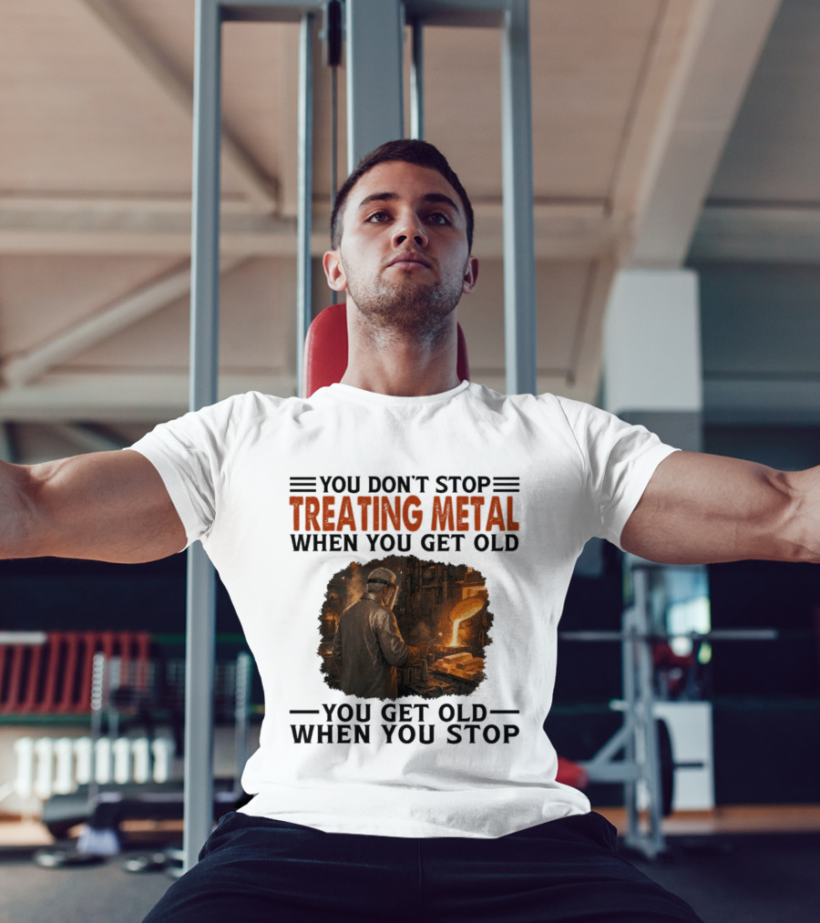 You Don't Stop Treating Metal When You Get Old You Get Old When You Stop T-Shirt