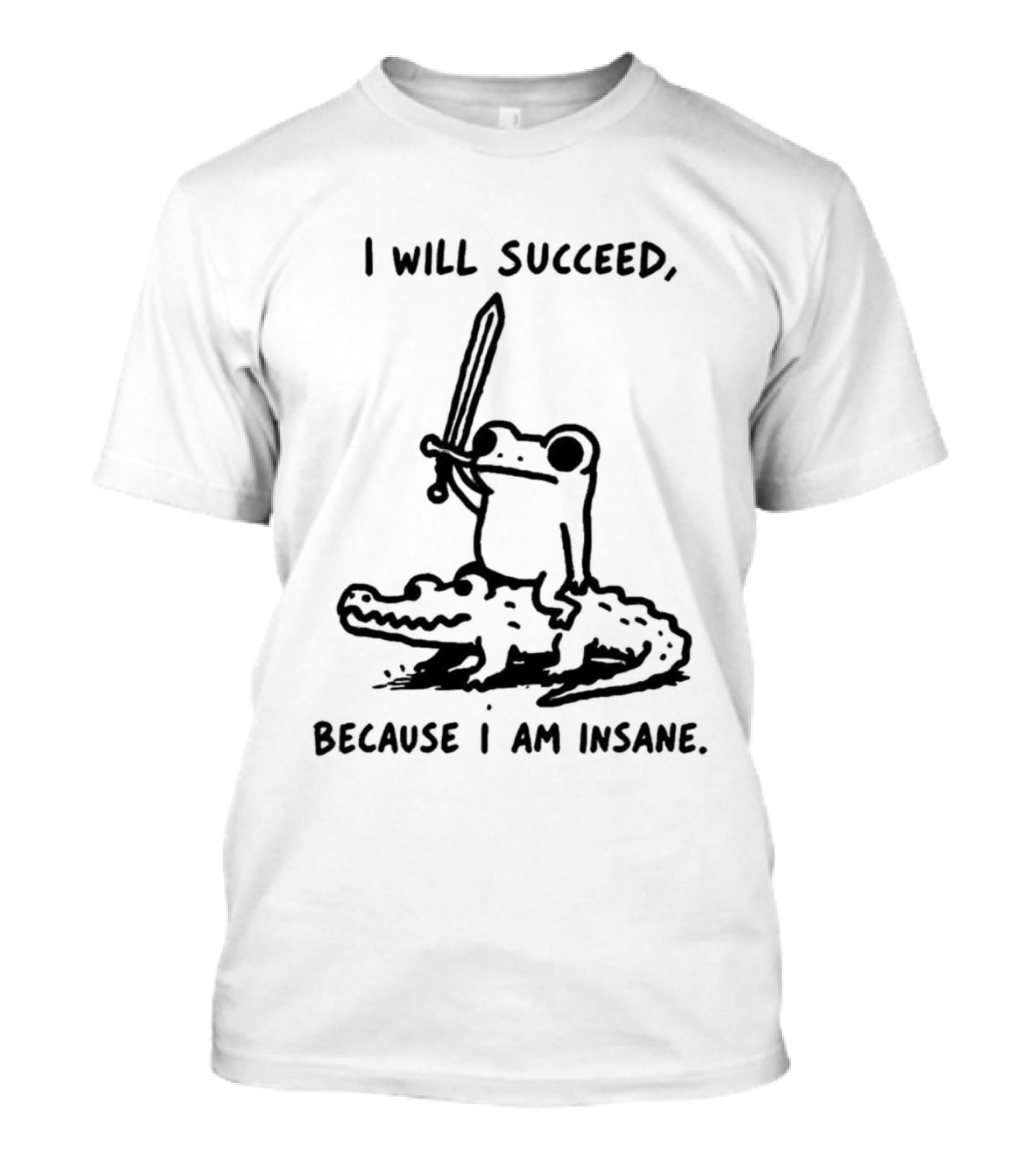 I Will Succeed Because I Am Insane Inspirational Frog Sword Crocodile T-Shirt