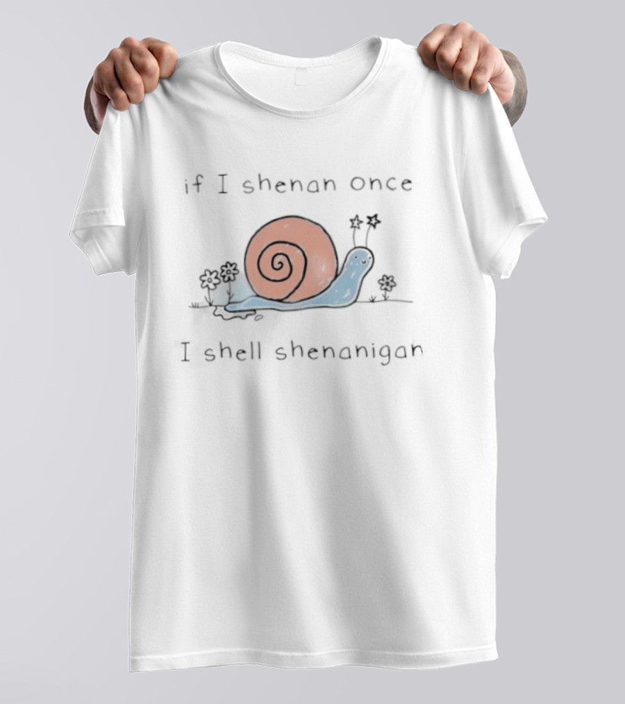 If I Shenan Once I Shell Shenanigan Snail T-Shirt