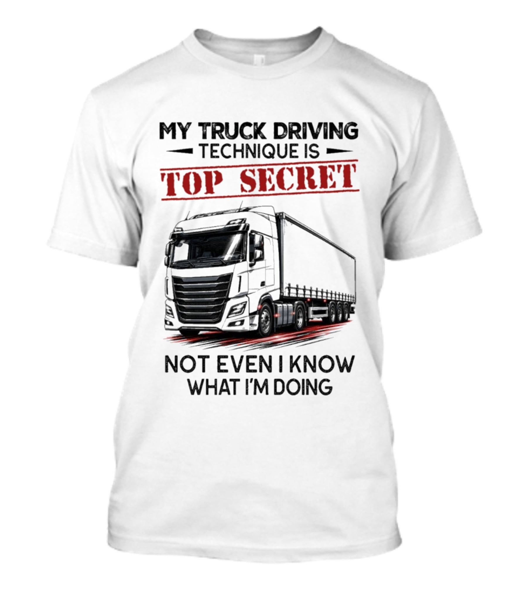 My Truck Driving Technique Is Top Secret Not Even I Know What I'm Doing With Truck T-Shirt