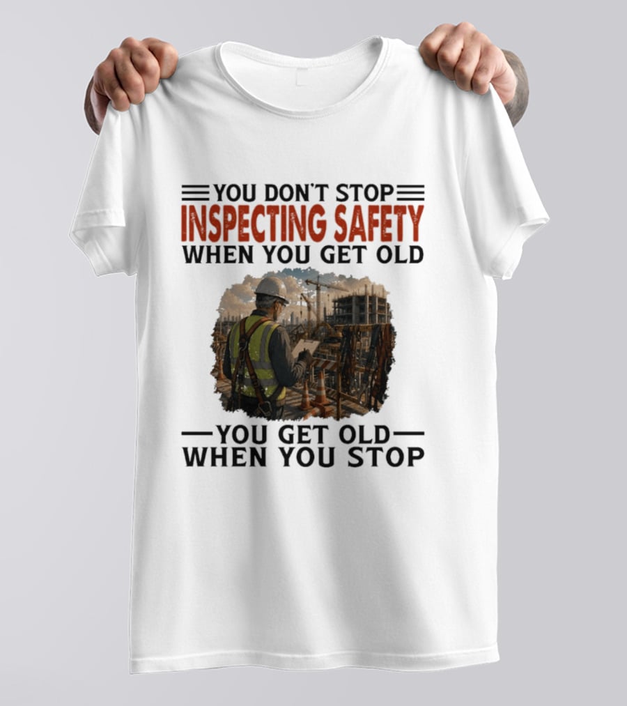 You Don't Stop Inspecting Safety Construction Worker Gets Old T-Shirt