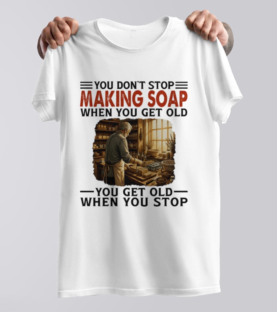 You Don't Stop Making Soap When You Get Old Rustic Workshop Scene T-Shirt