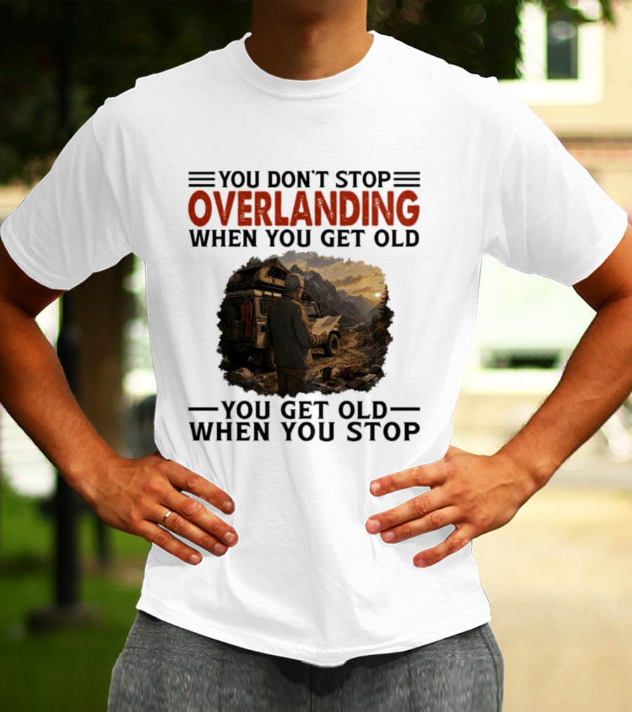 You Don't Stop Overlanding When You Get Old Adventure Journey T-Shirt