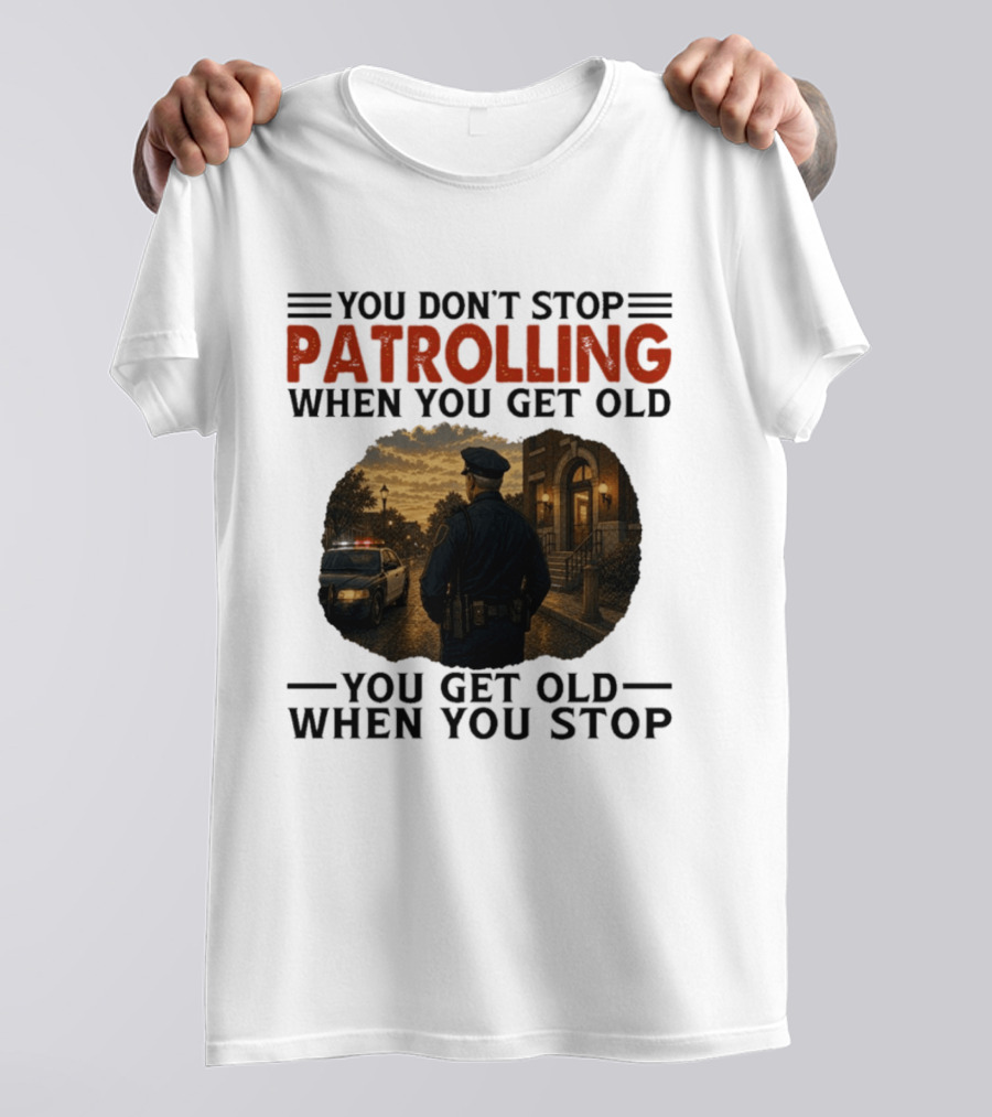 You Don't Stop Patrolling When You Get Old You Get Old When You Stop Police Officer T-Shirt