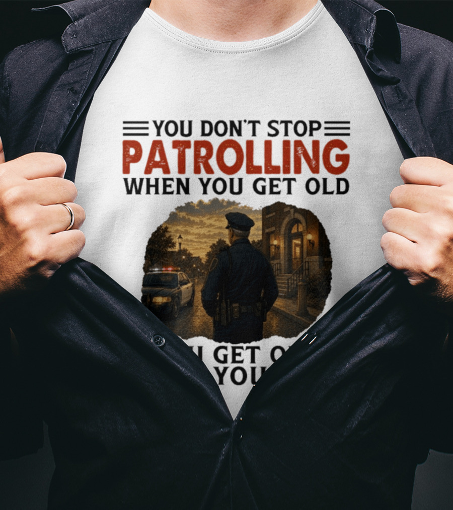 You Don't Stop Patrolling When You Get Old You Get Old When You Stop Police Officer T-Shirt