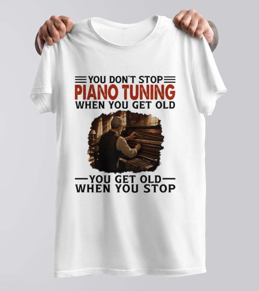 You Don't Stop Piano Tuning When You Get Old You Get Old When You Stop T-Shirt