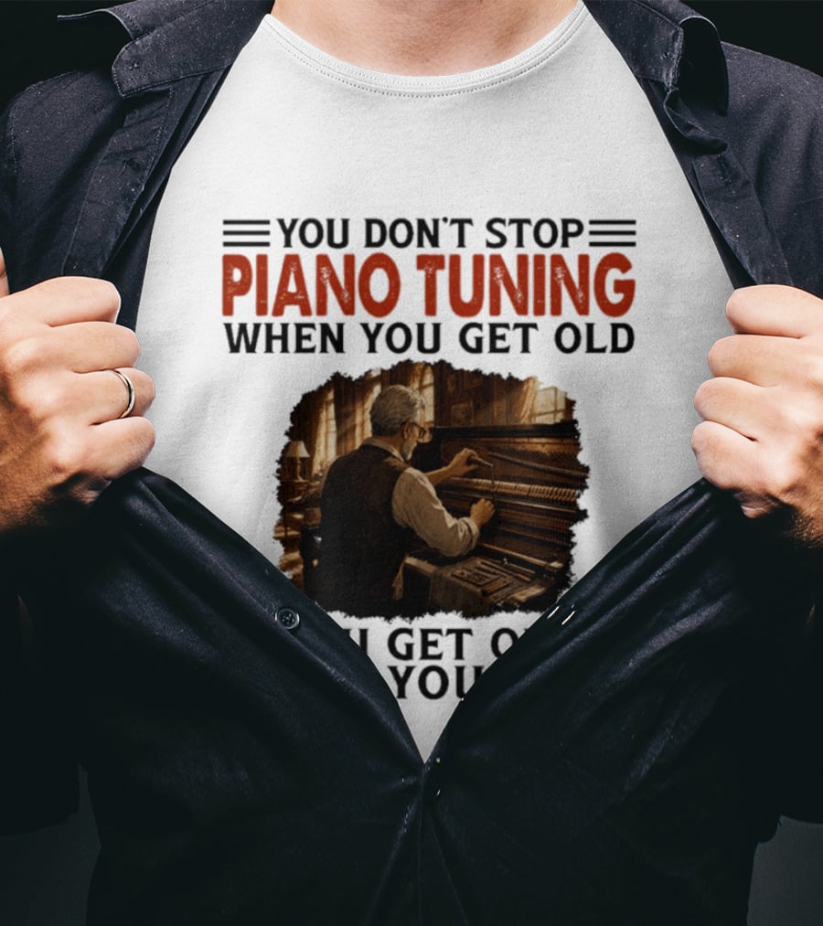 You Don't Stop Piano Tuning When You Get Old You Get Old When You Stop T-Shirt