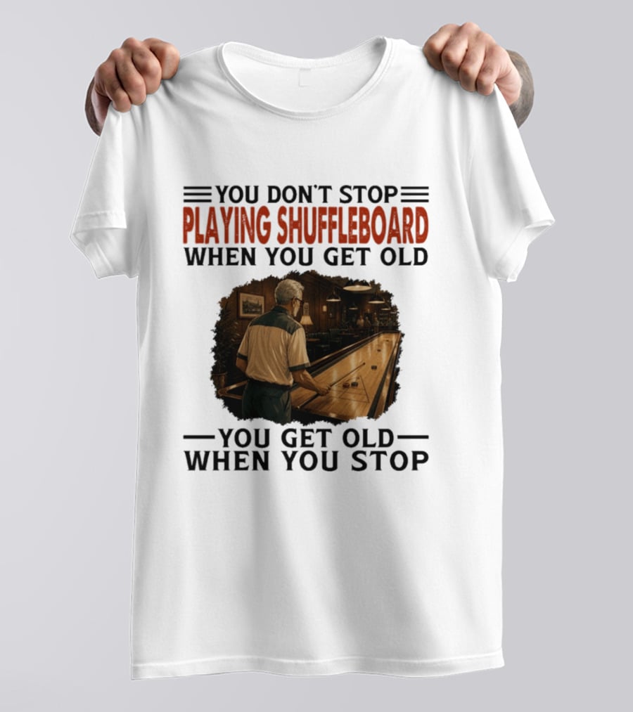 You Don't Stop Playing Shuffleboard When You Get Old You Get Old When You Stop T-Shirt
