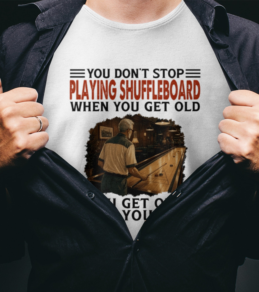You Don't Stop Playing Shuffleboard When You Get Old You Get Old When You Stop T-Shirt
