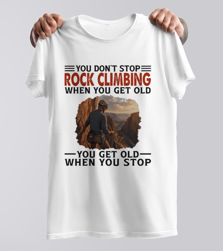 You Don't Stop Rock Climbing When You Get Old Adventurous Spirit In Nature's Majesty T-Shirt