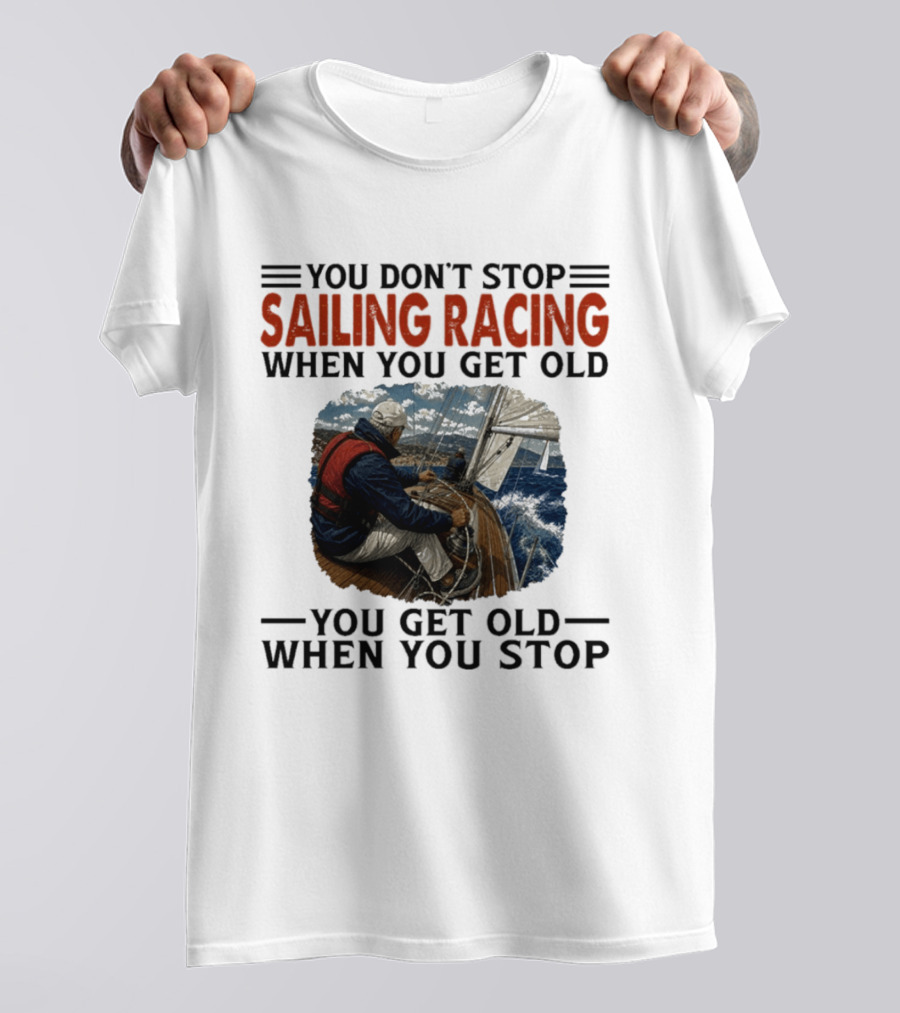 You Don't Stop Sailing Racing Motivational Aging Wisdom T-Shirt