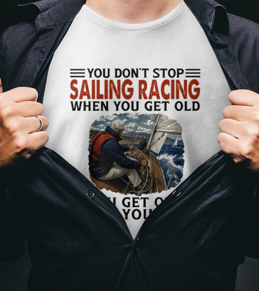 You Don't Stop Sailing Racing Motivational Aging Wisdom T-Shirt